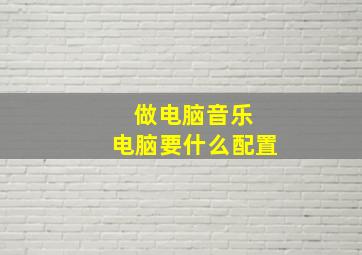 做电脑音乐 电脑要什么配置